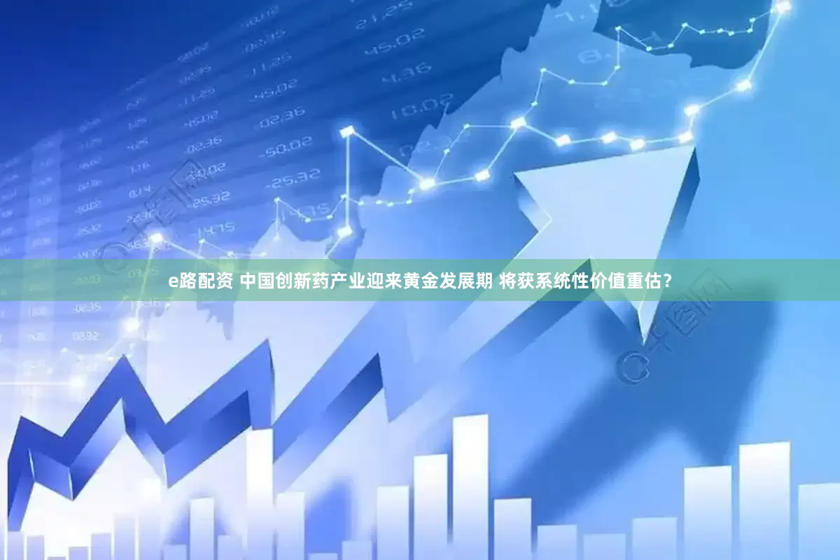 e路配资 中国创新药产业迎来黄金发展期 将获系统性价值重估？