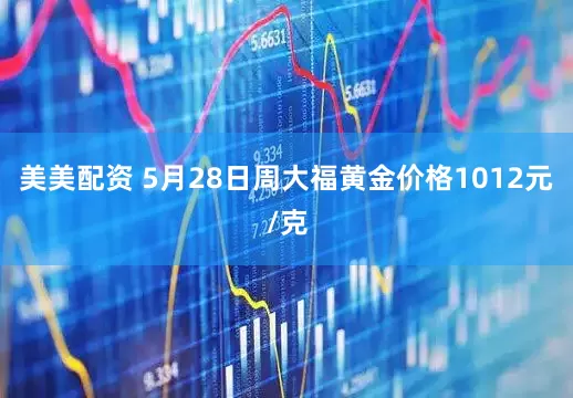 美美配资 5月28日周大福黄金价格1012元/克