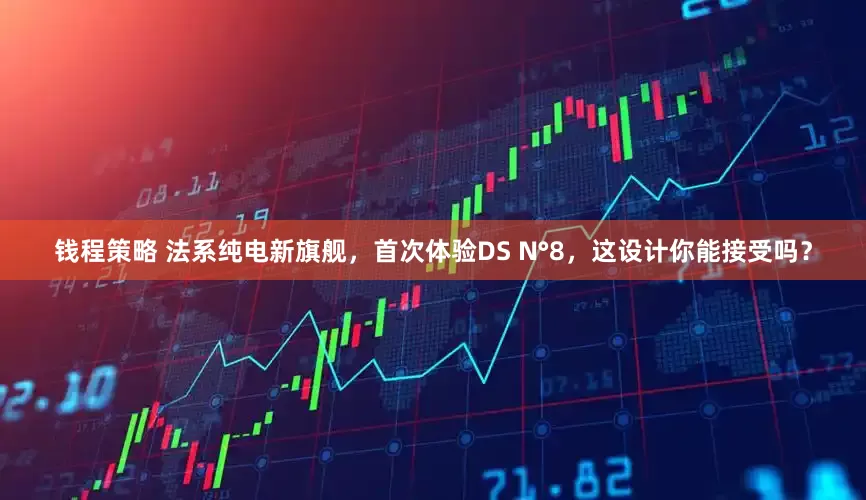 钱程策略 法系纯电新旗舰，首次体验DS N°8，这设计你能接受吗？