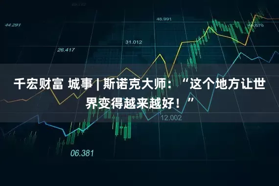 千宏财富 城事 | 斯诺克大师：“这个地方让世界变得越来越好！”