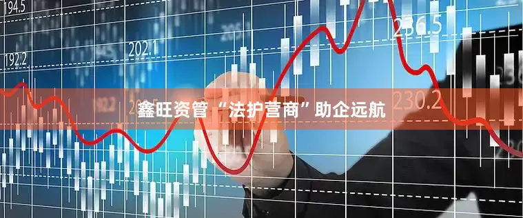 鑫旺资管 “法护营商”助企远航