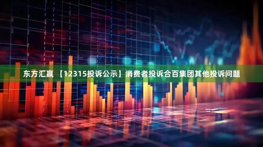 东方汇赢 【12315投诉公示】消费者投诉合百集团其他投诉问题