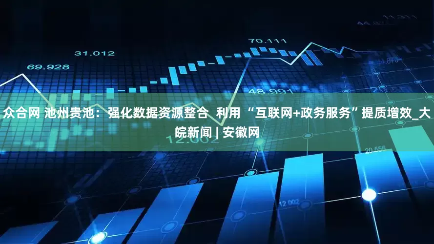众合网 池州贵池：强化数据资源整合  利用 “互联网+政务服务”提质增效_大皖新闻 | 安徽网