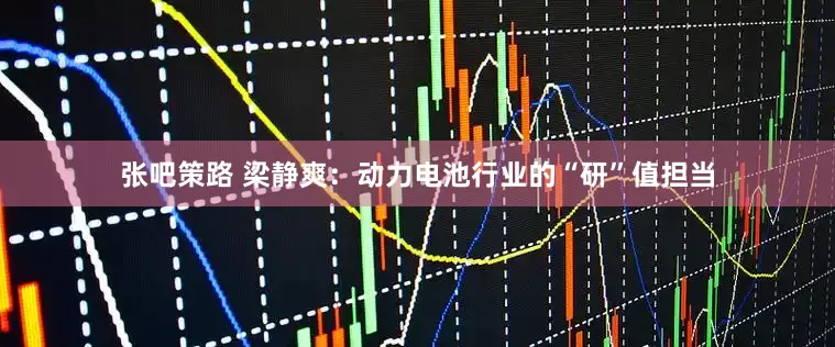 张吧策路 梁静爽：动力电池行业的“研”值担当