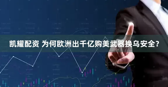 凯耀配资 为何欧洲出千亿购美武器换乌安全？