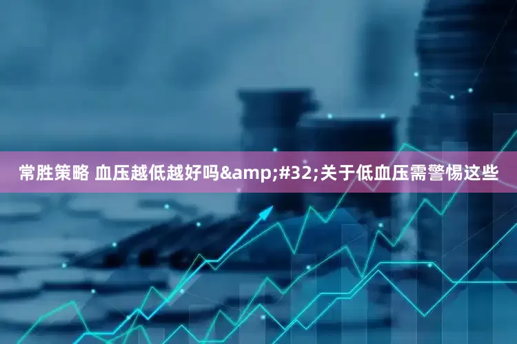 常胜策略 血压越低越好吗 关于低血压需警惕这些