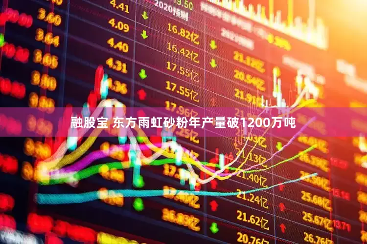 融股宝 东方雨虹砂粉年产量破1200万吨