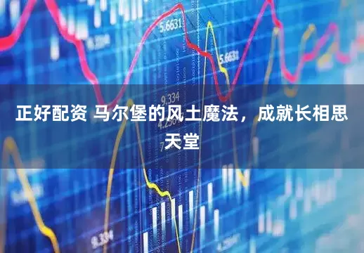 正好配资 马尔堡的风土魔法，成就长相思天堂